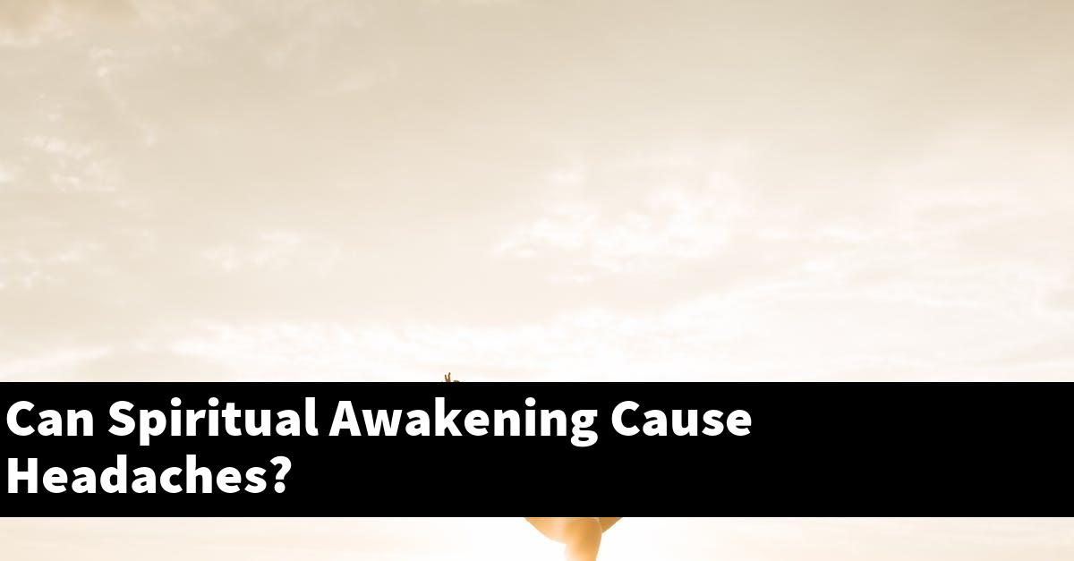 Can Spiritual Awakening Cause Headaches?