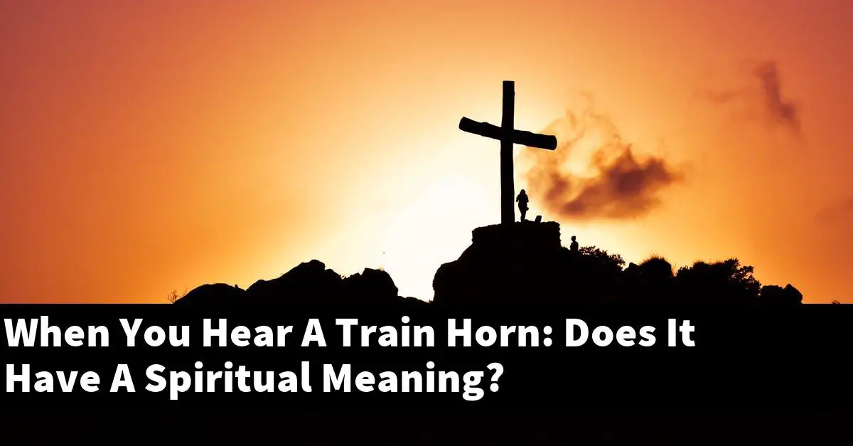 When You Hear A Train Horn: Does It Have A Spiritual Meaning?